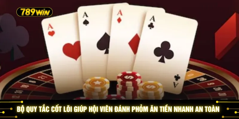 Bộ quy tắc cốt lõi giúp hội viên đánh Phỏm ăn tiền nhanh an toàn 
