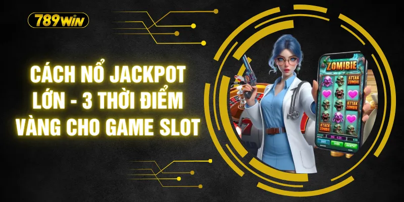 Cách Nổ Jackpot Lớn - 3 Thời Điểm Vàng Cho Game Slot