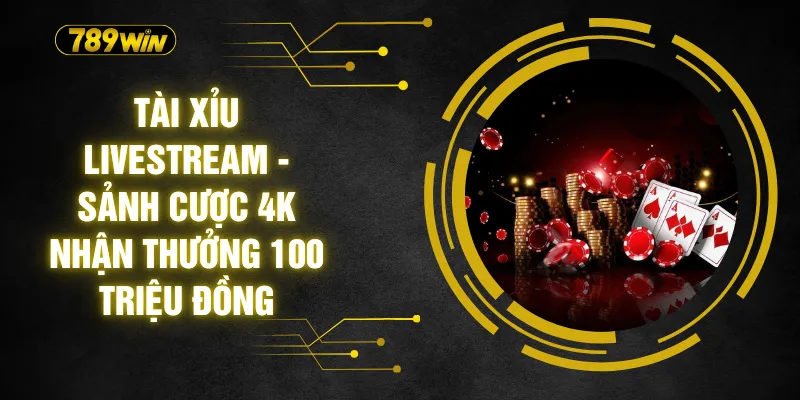 Tài Xỉu Livestream - Sảnh Cược 4K Nhận Thưởng 100 Triệu Đồng